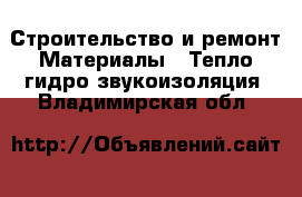 Строительство и ремонт Материалы - Тепло,гидро,звукоизоляция. Владимирская обл.